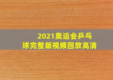 2021奥运会乒乓球完整版视频回放高清