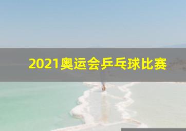 2021奥运会乒乓球比赛