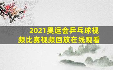 2021奥运会乒乓球视频比赛视频回放在线观看