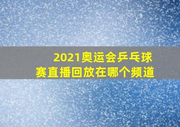 2021奥运会乒乓球赛直播回放在哪个频道