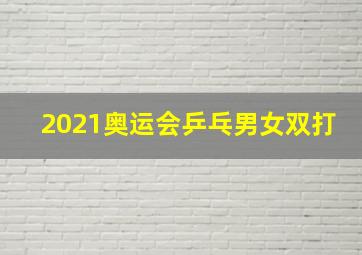 2021奥运会乒乓男女双打