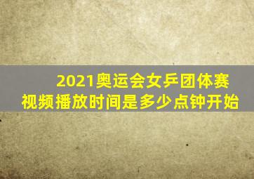 2021奥运会女乒团体赛视频播放时间是多少点钟开始