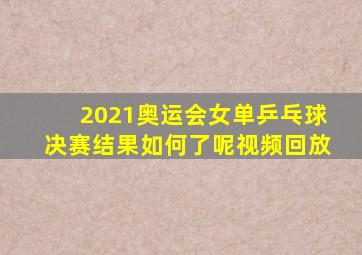 2021奥运会女单乒乓球决赛结果如何了呢视频回放