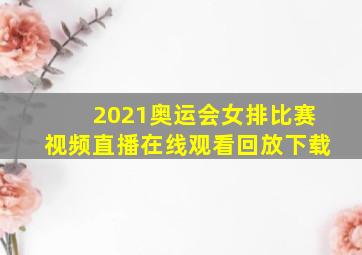 2021奥运会女排比赛视频直播在线观看回放下载