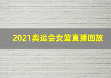 2021奥运会女篮直播回放