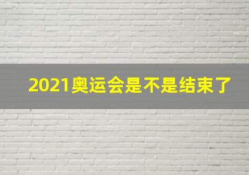 2021奥运会是不是结束了