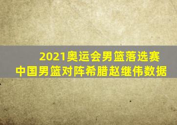 2021奥运会男篮落选赛中国男篮对阵希腊赵继伟数据