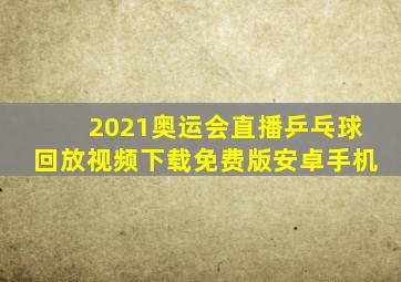 2021奥运会直播乒乓球回放视频下载免费版安卓手机