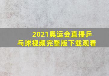 2021奥运会直播乒乓球视频完整版下载观看