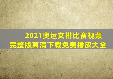 2021奥运女排比赛视频完整版高清下载免费播放大全