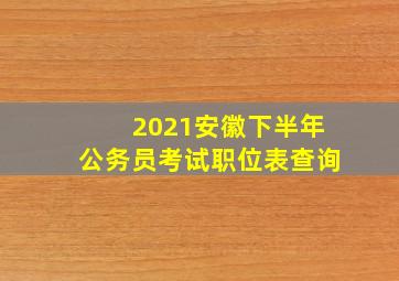 2021安徽下半年公务员考试职位表查询