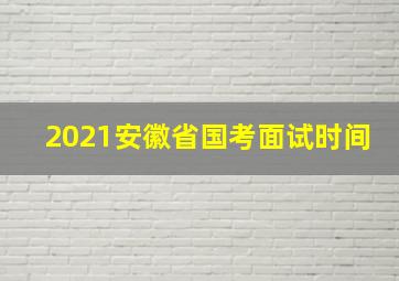 2021安徽省国考面试时间