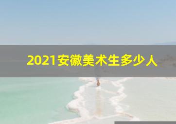 2021安徽美术生多少人