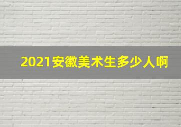 2021安徽美术生多少人啊