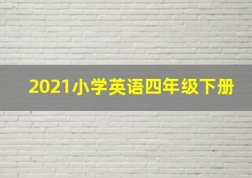 2021小学英语四年级下册