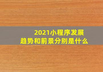 2021小程序发展趋势和前景分别是什么