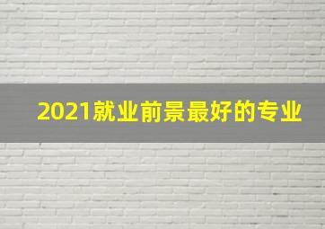 2021就业前景最好的专业