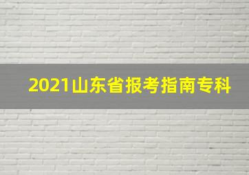 2021山东省报考指南专科