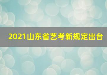 2021山东省艺考新规定出台