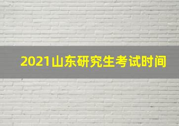 2021山东研究生考试时间