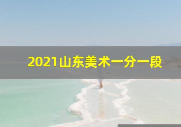 2021山东美术一分一段