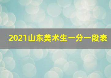 2021山东美术生一分一段表