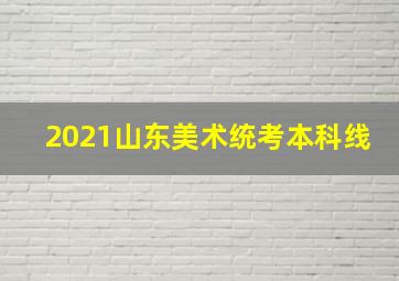 2021山东美术统考本科线