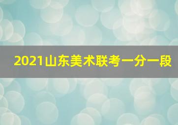 2021山东美术联考一分一段