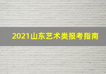 2021山东艺术类报考指南