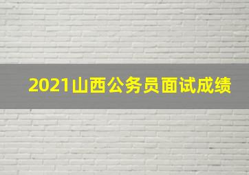 2021山西公务员面试成绩