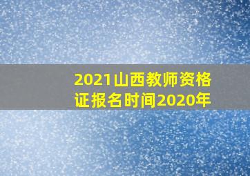 2021山西教师资格证报名时间2020年