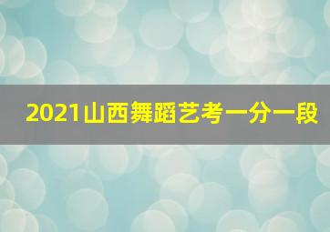 2021山西舞蹈艺考一分一段