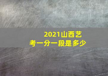 2021山西艺考一分一段是多少