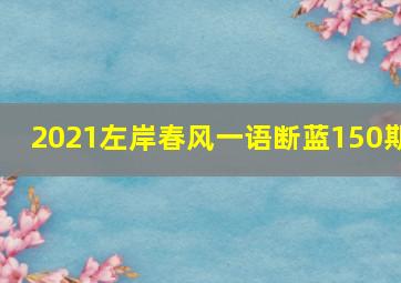 2021左岸春风一语断蓝150期