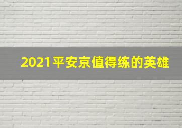 2021平安京值得练的英雄