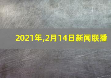 2021年,2月14日新闻联播