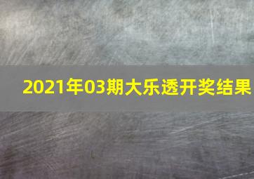 2021年03期大乐透开奖结果