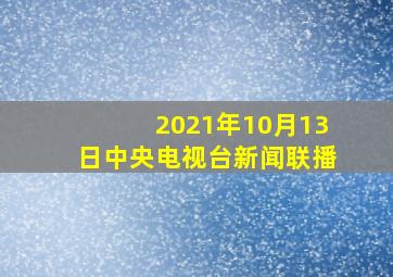 2021年10月13日中央电视台新闻联播