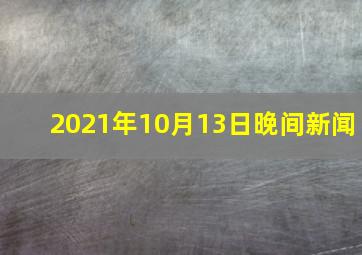 2021年10月13日晚间新闻