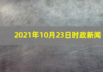 2021年10月23日时政新闻