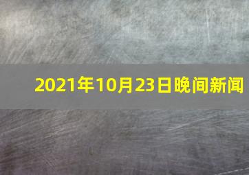 2021年10月23日晚间新闻