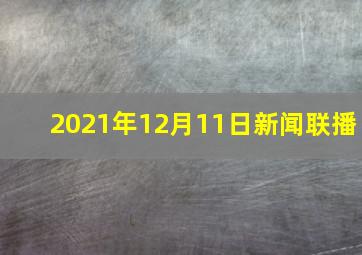 2021年12月11日新闻联播