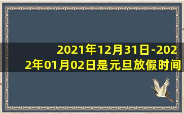 2021年12月31日-2022年01月02日是元旦放假时间吗