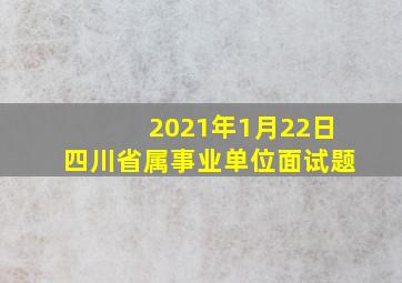 2021年1月22日四川省属事业单位面试题