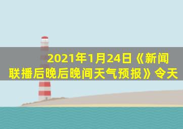 2021年1月24日《新闻联播后晚后晚间天气预报》令天