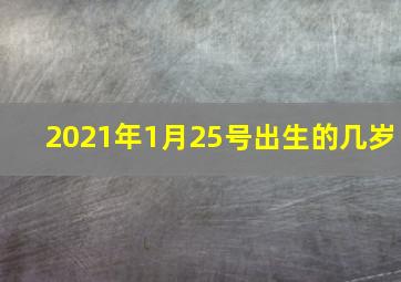 2021年1月25号出生的几岁