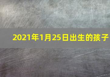 2021年1月25日出生的孩子