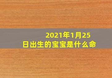 2021年1月25日出生的宝宝是什么命