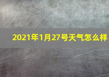 2021年1月27号天气怎么样