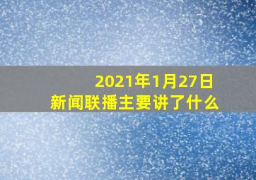 2021年1月27日新闻联播主要讲了什么